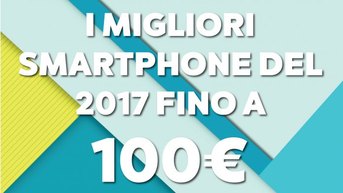 I migliori smartphone del 2017 fino a 100 euro