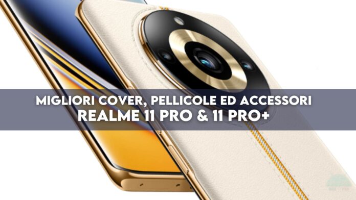 Migliori cover, pellicole ed accessori per Realme 11 Pro e 11 Pro+ 5G