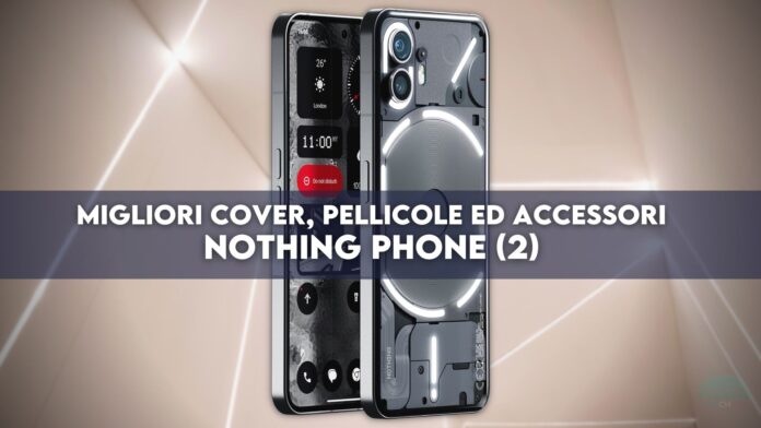 Nothing Phone (2): migliori cover, pellicole ed accessori