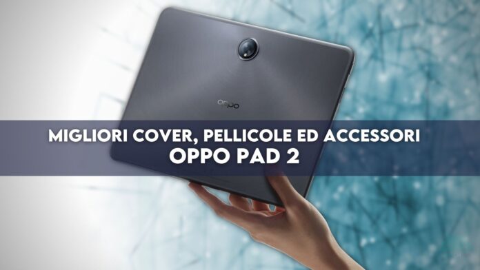 OPPO Pad 2 migliori cover pellicole accessori