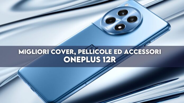 OnePlus 12R: migliori cover, pellicole ed accessori